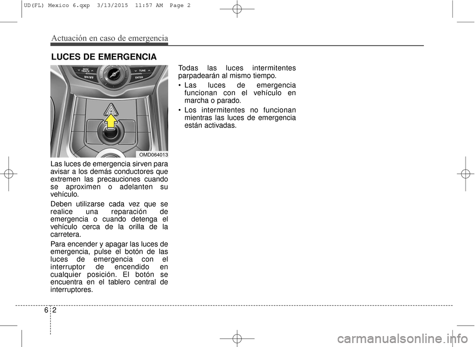 Hyundai Elantra 2016 Manual del propietario (in Spanish) Las luces de emergencia sirven para
avisar a los demás conductores que
extremen las precauciones cuando
se aproximen o adelanten su
vehículo.
Deben utilizarse cada vez que se
realice una reparación Hyundai Elantra 2016 Manual del propietario (in Spanish) Las luces de emergencia sirven para
avisar a los demás conductores que
extremen las precauciones cuando
se aproximen o adelanten su
vehículo.
Deben utilizarse cada vez que se
realice una reparación