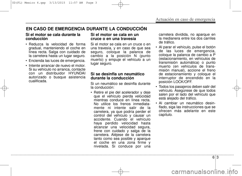 Hyundai Elantra 2016 Manual del propietario (in Spanish) Si el motor se cala durante la
conducción
Reduzca la velocidad de formagradual, manteniendo el coche en
línea recta. Salga con cuidado de
la carretera hasta un lugar seguro.
Encienda las luces de Hyundai Elantra 2016 Manual del propietario (in Spanish) Si el motor se cala durante la
conducción
Reduzca la velocidad de formagradual, manteniendo el coche en
línea recta. Salga con cuidado de
la carretera hasta un lugar seguro.
Encienda las luces de