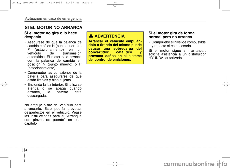 Hyundai Elantra 2016 Manual del propietario (in Spanish) SI EL MOTOR NO ARRANCA
Si el motor no gira o lo hace
despacio
Asegúrese de que la palanca decambio esté en N (punto muerto) o
P (estacionamiento) en un
vehículo de transmisión
automática. El mot Hyundai Elantra 2016 Manual del propietario (in Spanish) SI EL MOTOR NO ARRANCA
Si el motor no gira o lo hace
despacio
Asegúrese de que la palanca decambio esté en N (punto muerto) o
P (estacionamiento) en un
vehículo de transmisión
automática. El mot