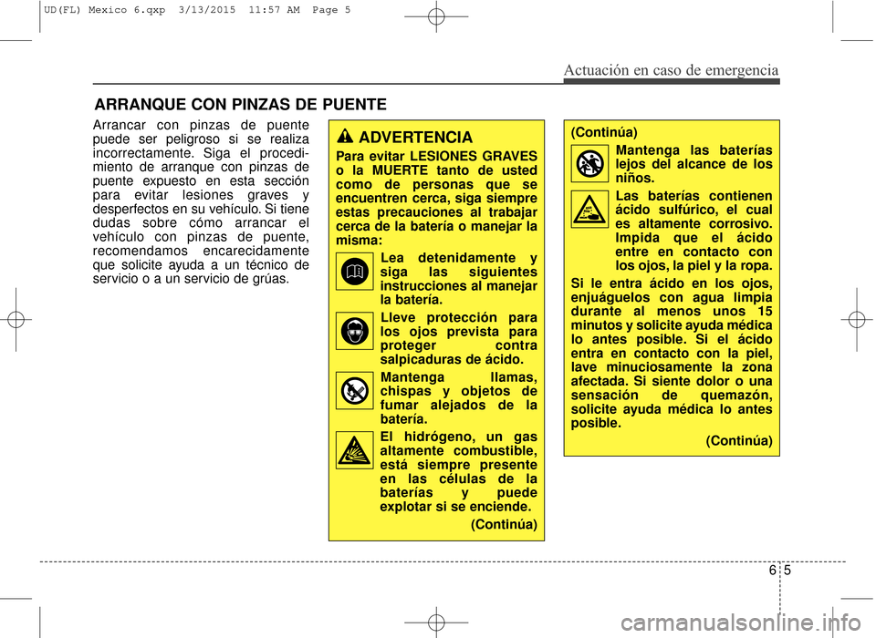Hyundai Elantra 2016 Manual del propietario (in Spanish) Arrancar con pinzas de puente
puede ser peligroso si se realiza
incorrectamente. Siga el procedi-
miento de arranque con pinzas de
puente expuesto en esta sección
para evitar lesiones graves y
desper Hyundai Elantra 2016 Manual del propietario (in Spanish) Arrancar con pinzas de puente
puede ser peligroso si se realiza
incorrectamente. Siga el procedi-
miento de arranque con pinzas de
puente expuesto en esta sección
para evitar lesiones graves y
desper