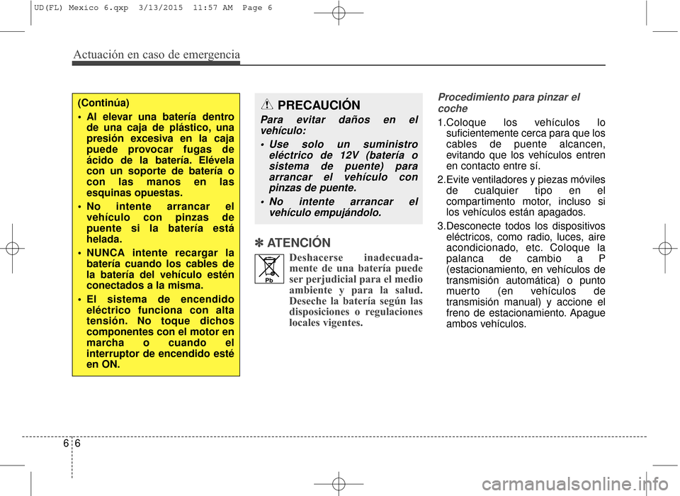 Hyundai Elantra 2016 Manual del propietario (in Spanish) ✽
✽ATENCIÓN
Deshacerse inadecuada-
mente de una batería puede
ser perjudicial para el medio
ambiente y para la salud.
Deseche la batería según las
disposiciones o regulaciones
locales vigentes Hyundai Elantra 2016 Manual del propietario (in Spanish) ✽
✽ATENCIÓN
Deshacerse inadecuada-
mente de una batería puede
ser perjudicial para el medio
ambiente y para la salud.
Deseche la batería según las
disposiciones o regulaciones
locales vigentes