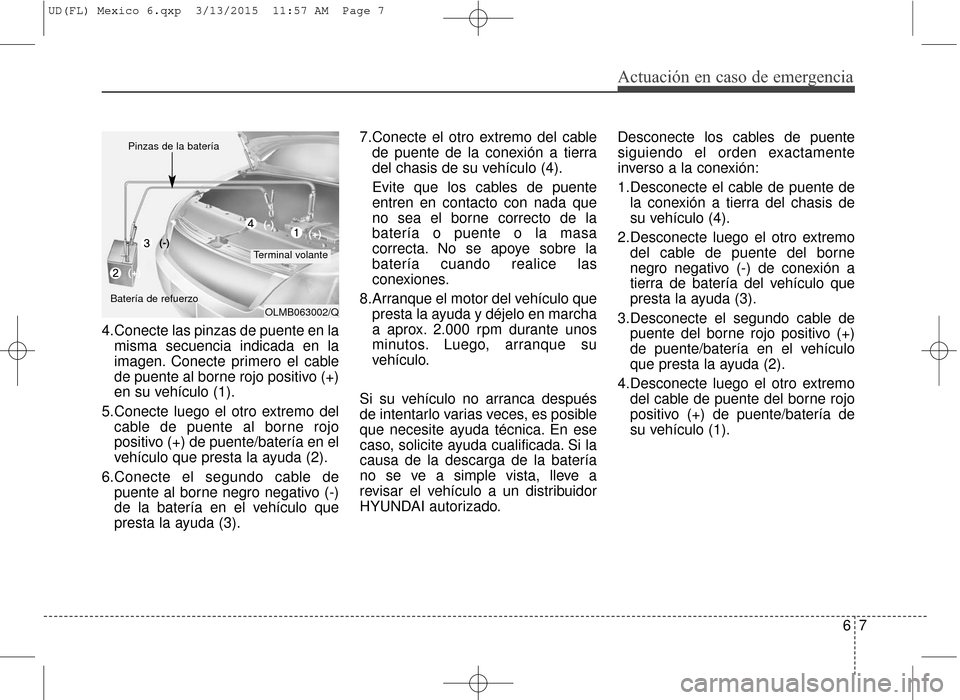Hyundai Elantra 2016 Manual del propietario (in Spanish) 4.Conecte las pinzas de puente en lamisma secuencia indicada en la
imagen. Conecte primero el cable
de puente al borne rojo positivo (+)
en su vehículo (1).
5.Conecte luego el otro extremo del cable Hyundai Elantra 2016 Manual del propietario (in Spanish) 4.Conecte las pinzas de puente en lamisma secuencia indicada en la
imagen. Conecte primero el cable
de puente al borne rojo positivo (+)
en su vehículo (1).
5.Conecte luego el otro extremo del cable