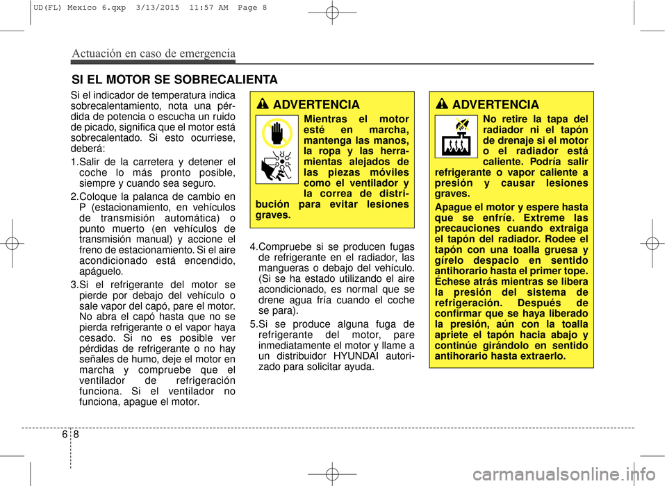 Hyundai Elantra 2016 Manual del propietario (in Spanish) Si el indicador de temperatura indica
sobrecalentamiento, nota una pér-
dida de potencia o escucha un ruido
de picado, significa que el motor está
sobrecalentado. Si esto ocurriese,
deberá:
1.Salir Hyundai Elantra 2016 Manual del propietario (in Spanish) Si el indicador de temperatura indica
sobrecalentamiento, nota una pér-
dida de potencia o escucha un ruido
de picado, significa que el motor está
sobrecalentado. Si esto ocurriese,
deberá:
1.Salir