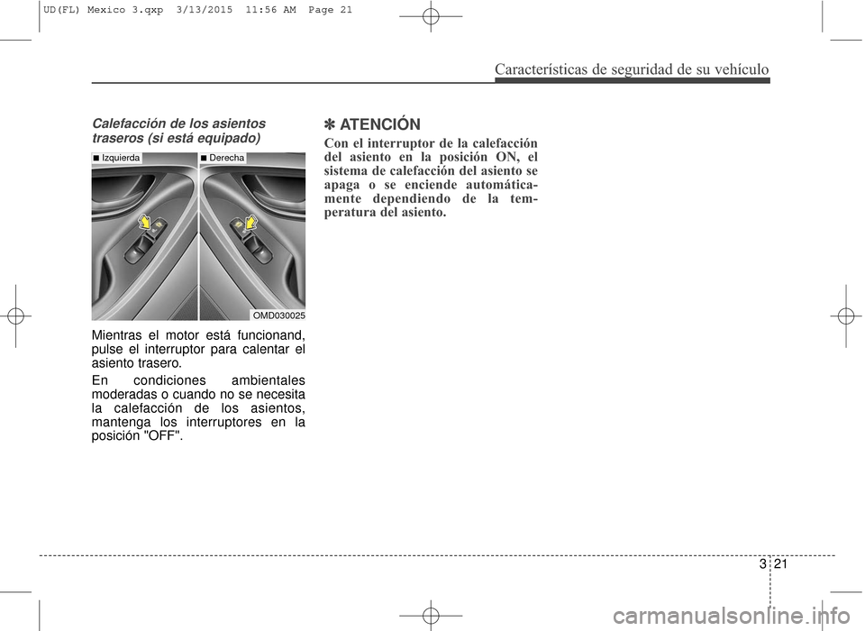 Hyundai Elantra 2016 Manual del propietario (in Spanish) Calefacción de los asientostraseros (si está equipado)
Mientras el motor está funcionand,
pulse el interruptor para calentar el
asiento trasero.
En condiciones ambientales
moderadas o cuando no se Hyundai Elantra 2016 Manual del propietario (in Spanish) Calefacción de los asientostraseros (si está equipado)
Mientras el motor está funcionand,
pulse el interruptor para calentar el
asiento trasero.
En condiciones ambientales
moderadas o cuando no se