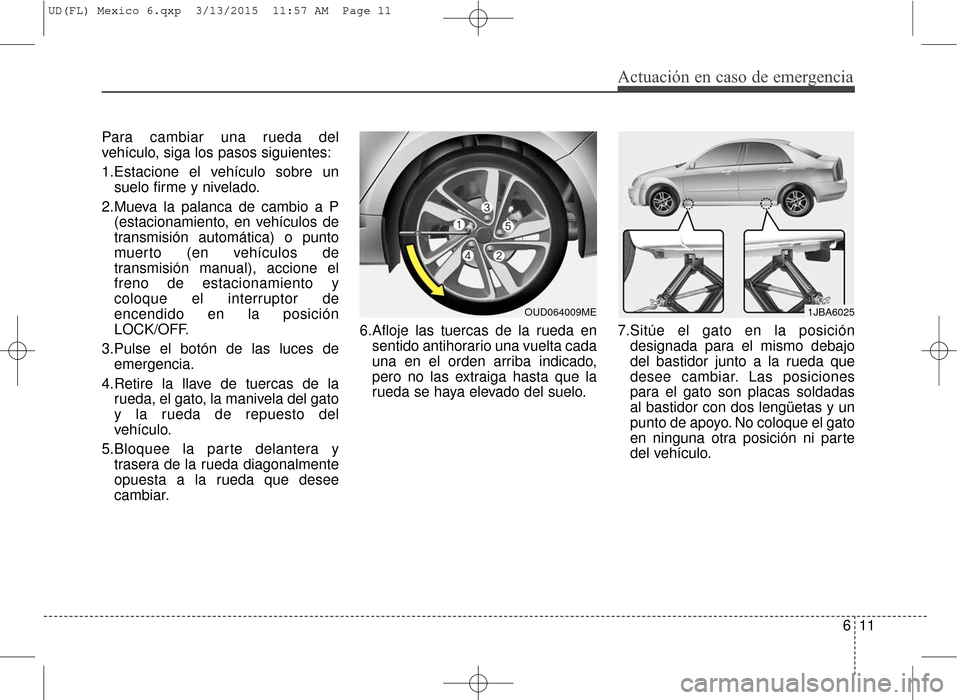 Hyundai Elantra 2016 Manual del propietario (in Spanish) 611
Actuación en caso de emergencia
Para cambiar una rueda del
vehículo, siga los pasos siguientes:
1.Estacione el vehículo sobre unsuelo firme y nivelado.
2.Mueva la palanca de cambio a P (estacio Hyundai Elantra 2016 Manual del propietario (in Spanish) 611
Actuación en caso de emergencia
Para cambiar una rueda del
vehículo, siga los pasos siguientes:
1.Estacione el vehículo sobre unsuelo firme y nivelado.
2.Mueva la palanca de cambio a P (estacio