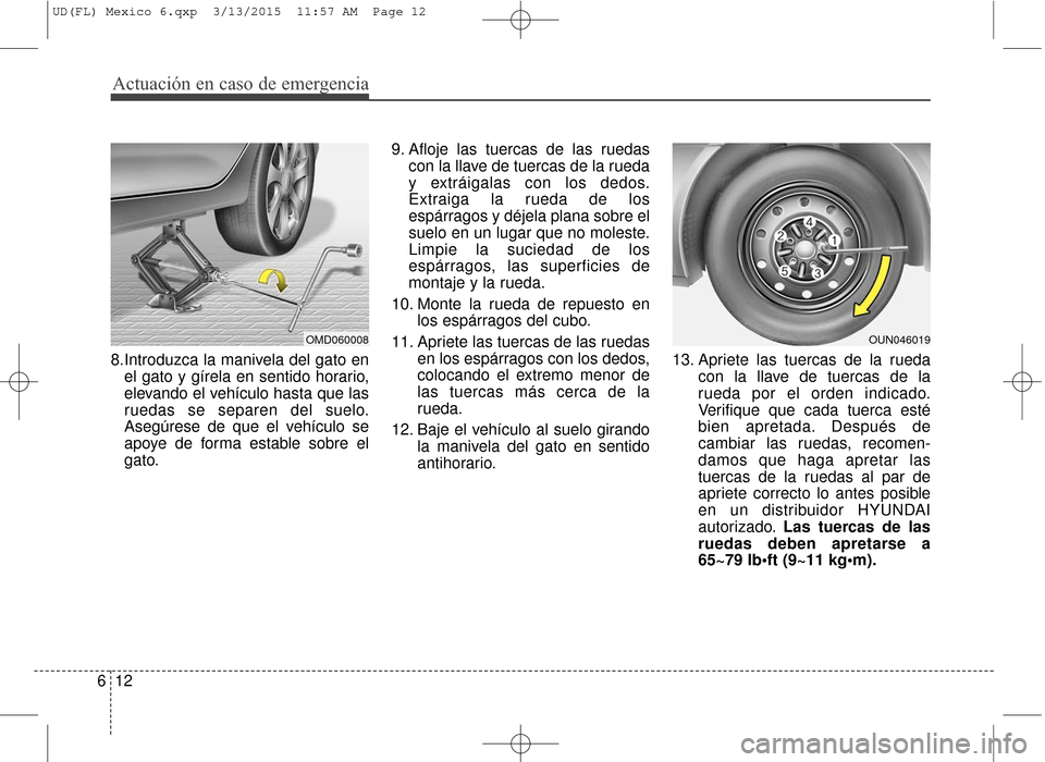 Hyundai Elantra 2016 Manual del propietario (in Spanish) Actuación en caso de emergencia
12
6
8.Introduzca la manivela del gato en
el gato y gírela en sentido horario,
elevando el vehículo hasta que las
ruedas se separen del suelo.
Asegúrese de que el v Hyundai Elantra 2016 Manual del propietario (in Spanish) Actuación en caso de emergencia
12
6
8.Introduzca la manivela del gato en
el gato y gírela en sentido horario,
elevando el vehículo hasta que las
ruedas se separen del suelo.
Asegúrese de que el v