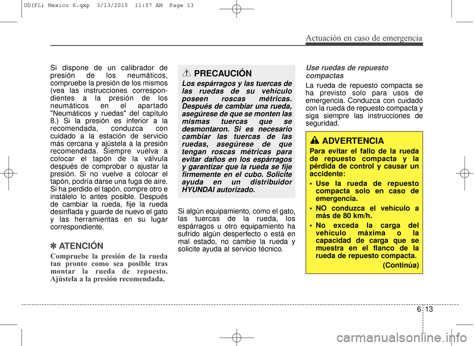 Hyundai Elantra 2016 Manual del propietario (in Spanish) 613
Actuación en caso de emergencia
Si dispone de un calibrador de
presión de los neumáticos,
compruebe la presión de los mismos
(vea las instrucciones correspon-
dientes a la presión de los
neum Hyundai Elantra 2016 Manual del propietario (in Spanish) 613
Actuación en caso de emergencia
Si dispone de un calibrador de
presión de los neumáticos,
compruebe la presión de los mismos
(vea las instrucciones correspon-
dientes a la presión de los
neum