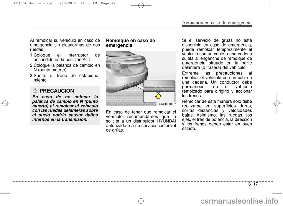 Hyundai Elantra 2016 Manual del propietario (in Spanish) 617
Actuación en caso de emergencia
Al remolcar su vehículo en caso de
emergencia sin plataformas de dos
ruedas:
1.Coloque el interruptor deencendido en la posición ACC.
2.Coloque la palanca de cam Hyundai Elantra 2016 Manual del propietario (in Spanish) 617
Actuación en caso de emergencia
Al remolcar su vehículo en caso de
emergencia sin plataformas de dos
ruedas:
1.Coloque el interruptor deencendido en la posición ACC.
2.Coloque la palanca de cam