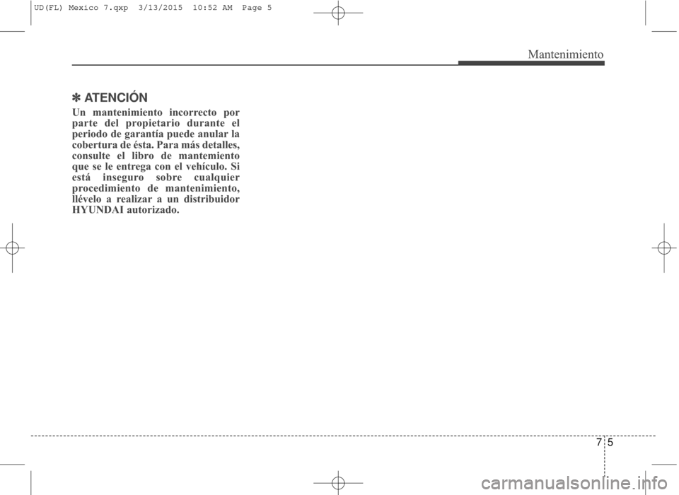 Hyundai Elantra 2016 Manual del propietario (in Spanish) 75
Mantenimiento
✽
✽ATENCIÓN
Un mantenimiento incorrecto por
parte del propietario durante el
periodo de garantía puede anular la
cobertura de ésta. Para más detalles,
consulte el libro de man Hyundai Elantra 2016 Manual del propietario (in Spanish) 75
Mantenimiento
✽
✽ATENCIÓN
Un mantenimiento incorrecto por
parte del propietario durante el
periodo de garantía puede anular la
cobertura de ésta. Para más detalles,
consulte el libro de man