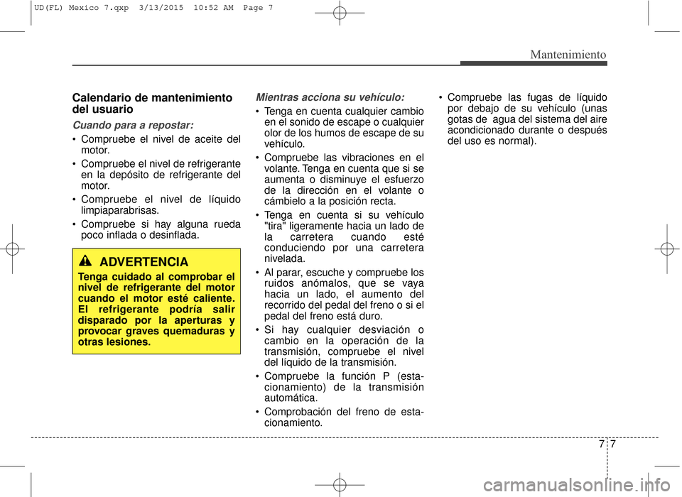 Hyundai Elantra 2016 Manual del propietario (in Spanish) 77
Mantenimiento
Calendario de mantenimiento
del usuario
Cuando para a repostar:
Compruebe el nivel de aceite delmotor.
Compruebe el nivel de refrigerante en la depósito de refrigerante del
motor.
Hyundai Elantra 2016 Manual del propietario (in Spanish) 77
Mantenimiento
Calendario de mantenimiento
del usuario
Cuando para a repostar:
Compruebe el nivel de aceite delmotor.
Compruebe el nivel de refrigerante en la depósito de refrigerante del
motor.