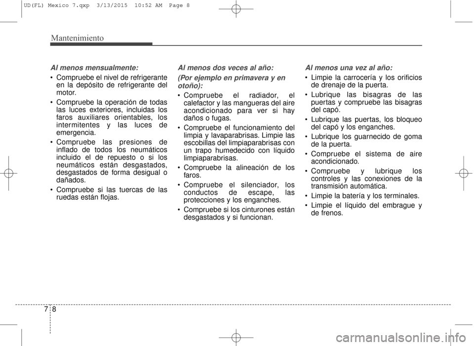 Hyundai Elantra 2016 Manual del propietario (in Spanish) Mantenimiento
87
Al menos mensualmente:
Compruebe el nivel de refrigeranteen la depósito de refrigerante del
motor.
Compruebe la operación de todas las luces exteriores, incluidas los
faros auxili Hyundai Elantra 2016 Manual del propietario (in Spanish) Mantenimiento
87
Al menos mensualmente:
Compruebe el nivel de refrigeranteen la depósito de refrigerante del
motor.
Compruebe la operación de todas las luces exteriores, incluidas los
faros auxili
