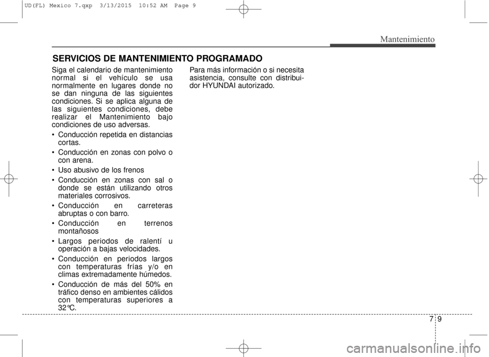 Hyundai Elantra 2016 Manual del propietario (in Spanish) 79
Mantenimiento
Siga el calendario de mantenimiento
normal si el vehículo se usa
normalmente en lugares donde no
se dan ninguna de las siguientes
condiciones. Si se aplica alguna de
las siguientes c Hyundai Elantra 2016 Manual del propietario (in Spanish) 79
Mantenimiento
Siga el calendario de mantenimiento
normal si el vehículo se usa
normalmente en lugares donde no
se dan ninguna de las siguientes
condiciones. Si se aplica alguna de
las siguientes c