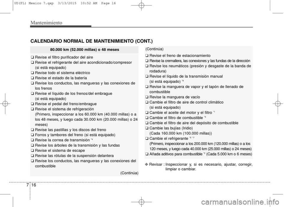 Hyundai Elantra 2016 Manual del propietario (in Spanish) Mantenimiento
16
7
CALENDARIO NORMAL DE MANTENIMIENTO (CONT.)
80.000 km (52.000 millas) o 48 meses
❑ Revise el filtro purificador del aire
❑ Revise el refrigerante del aire acondicionado/compres Hyundai Elantra 2016 Manual del propietario (in Spanish) Mantenimiento
16
7
CALENDARIO NORMAL DE MANTENIMIENTO (CONT.)
80.000 km (52.000 millas) o 48 meses
❑ Revise el filtro purificador del aire
❑ Revise el refrigerante del aire acondicionado/compres