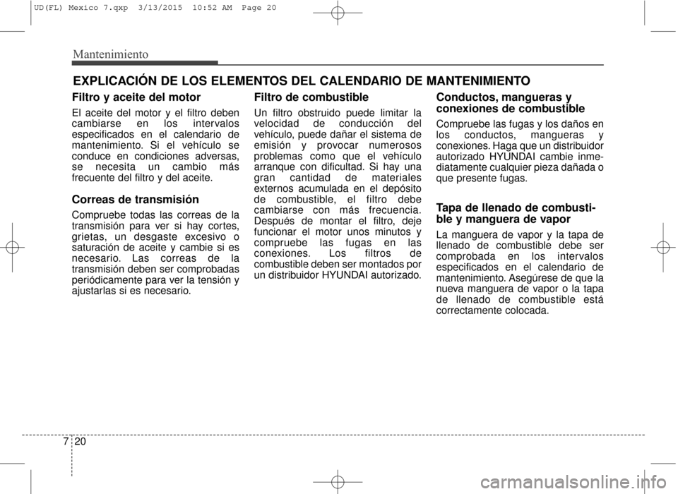 Hyundai Elantra 2016 Manual del propietario (in Spanish) Mantenimiento
20
7
EXPLICACIÓN DE LOS ELEMENTOS DEL CALENDARIO DE MANTENIMIENTO
Filtro y aceite del motor
El aceite del motor y el filtro deben
cambiarse en los intervalos
especificados en el calenda Hyundai Elantra 2016 Manual del propietario (in Spanish) Mantenimiento
20
7
EXPLICACIÓN DE LOS ELEMENTOS DEL CALENDARIO DE MANTENIMIENTO
Filtro y aceite del motor
El aceite del motor y el filtro deben
cambiarse en los intervalos
especificados en el calenda