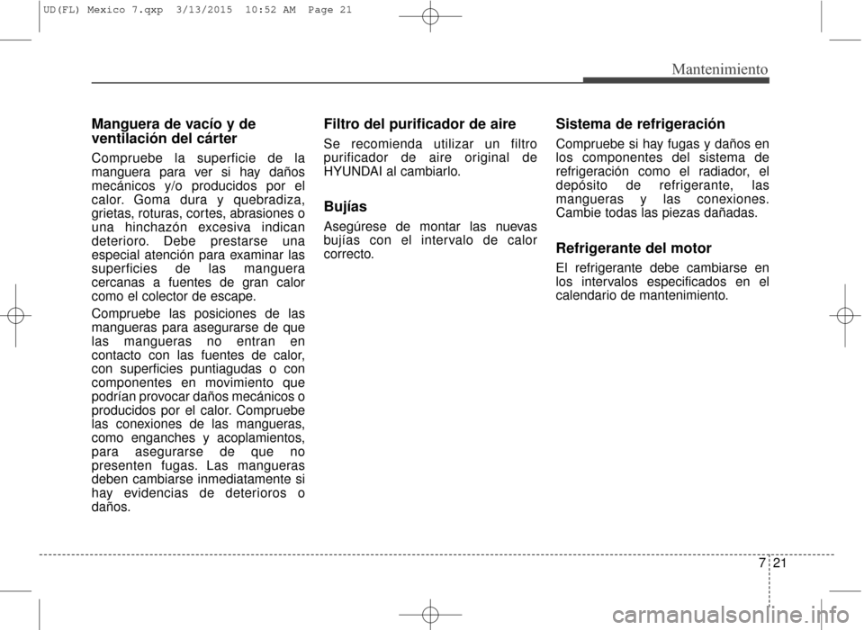 Hyundai Elantra 2016 Manual del propietario (in Spanish) 721
Mantenimiento
Manguera de vacío y de
ventilación del cárter
Compruebe la superficie de la
manguera para ver si hay daños
mecánicos y/o producidos por el
calor. Goma dura y quebradiza,
grietas Hyundai Elantra 2016 Manual del propietario (in Spanish) 721
Mantenimiento
Manguera de vacío y de
ventilación del cárter
Compruebe la superficie de la
manguera para ver si hay daños
mecánicos y/o producidos por el
calor. Goma dura y quebradiza,
grietas