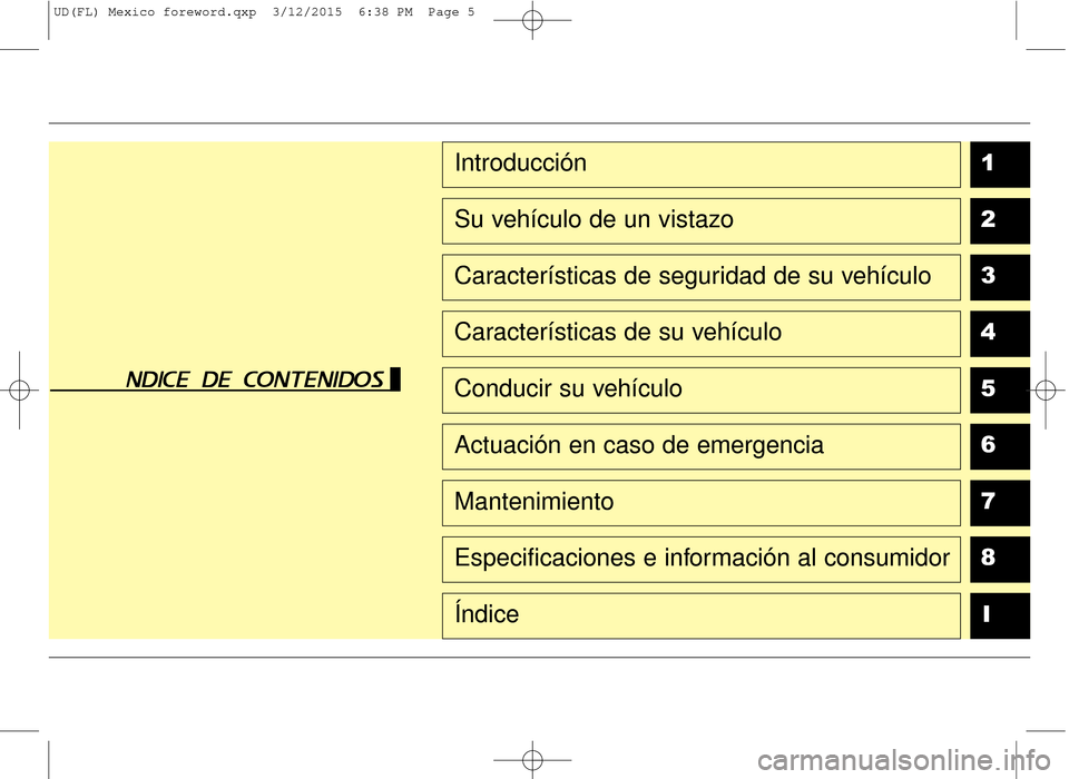 Hyundai Elantra 2016 Manual del propietario (in Spanish) 1
2
3
4
5
6
7
8I
Introducción
Su vehículo de un vistazo
Características de seguridad de su vehículo
Características de su vehículo
Conducir su vehículo
Actuación en caso de emergencia
Mantenim Hyundai Elantra 2016 Manual del propietario (in Spanish) 1
2
3
4
5
6
7
8I
Introducción
Su vehículo de un vistazo
Características de seguridad de su vehículo
Características de su vehículo
Conducir su vehículo
Actuación en caso de emergencia
Mantenim