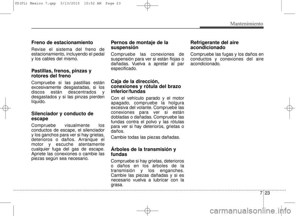 Hyundai Elantra 2016  Manual del propietario (in Spanish) 723
Mantenimiento
Freno de estacionamiento
Revise el sistema del freno de
estacionamiento, incluyendo el pedal
y los cables del mismo.
Pastillas, frenos, pinzas y
rotores del freno
Compruebe si las pa