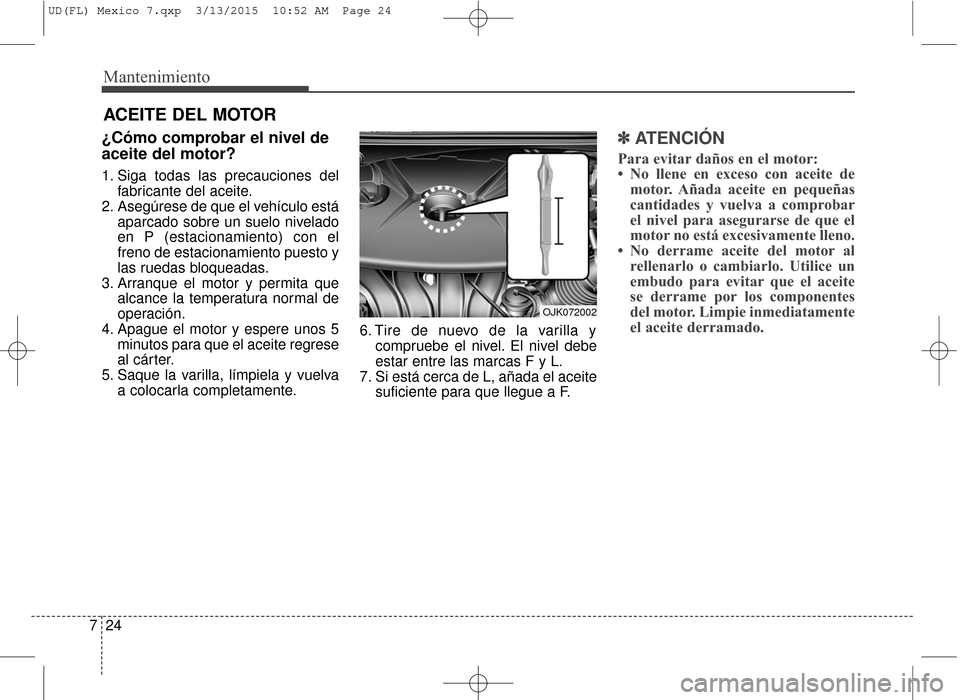 Hyundai Elantra 2016 Manual del propietario (in Spanish) Mantenimiento
24
7
ACEITE DEL MOTOR
¿Cómo comprobar el nivel de
aceite del motor?
1. Siga todas las precauciones del
fabricante del aceite.
2. Asegúrese de que el vehículo está aparcado sobre Hyundai Elantra 2016 Manual del propietario (in Spanish) Mantenimiento
24
7
ACEITE DEL MOTOR
¿Cómo comprobar el nivel de
aceite del motor?
1. Siga todas las precauciones del
fabricante del aceite.
2. Asegúrese de que el vehículo está aparcado sobre