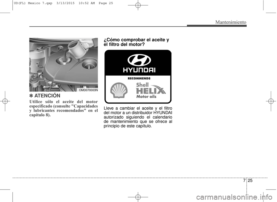Hyundai Elantra 2016 Manual del propietario (in Spanish) 725
Mantenimiento
✽
✽ATENCIÓN
Utilice sólo el aceite del motor
especificado (consulte "Capacidades
y lubricantes recomendados" en el
capítulo 8).
¿Cómo comprobar el aceite y
el filtro del mot Hyundai Elantra 2016 Manual del propietario (in Spanish) 725
Mantenimiento
✽
✽ATENCIÓN
Utilice sólo el aceite del motor
especificado (consulte "Capacidades
y lubricantes recomendados" en el
capítulo 8).
¿Cómo comprobar el aceite y
el filtro del mot