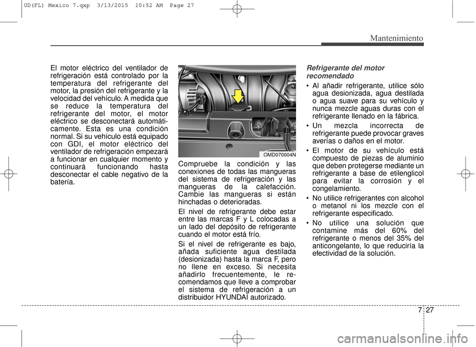 Hyundai Elantra 2016 Manual del propietario (in Spanish) 727
Mantenimiento
El motor eléctrico del ventilador de
refrigeración está controlado por la
temperatura del refrigerante del
motor, la presión del refrigerante y la
velocidad del vehículo. A medi Hyundai Elantra 2016 Manual del propietario (in Spanish) 727
Mantenimiento
El motor eléctrico del ventilador de
refrigeración está controlado por la
temperatura del refrigerante del
motor, la presión del refrigerante y la
velocidad del vehículo. A medi
