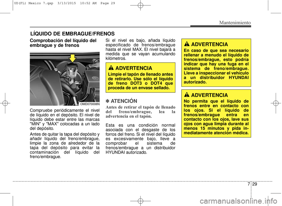 Hyundai Elantra 2016 Manual del propietario (in Spanish) 729
Mantenimiento
LÍQUIDO DE EMBRAGUE/FRENOS
Comprobación del líquido del
embrague y de frenos
Compruebe periódicamente el nivel
de líquido en el depósito. El nivel de
líquido debe estar entre Hyundai Elantra 2016 Manual del propietario (in Spanish) 729
Mantenimiento
LÍQUIDO DE EMBRAGUE/FRENOS
Comprobación del líquido del
embrague y de frenos
Compruebe periódicamente el nivel
de líquido en el depósito. El nivel de
líquido debe estar entre