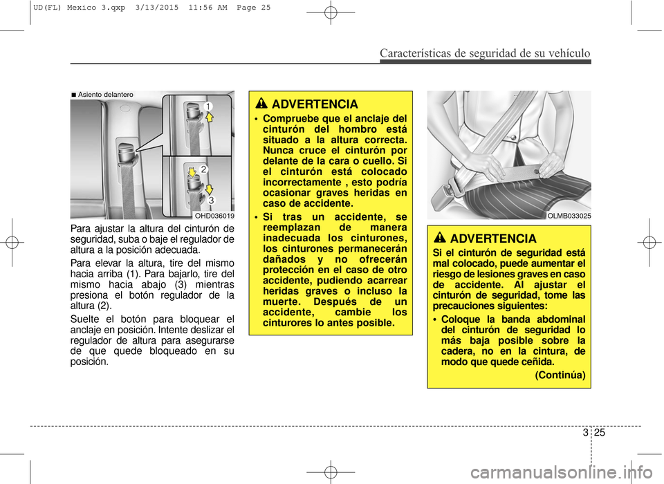 Hyundai Elantra 2016  Manual del propietario (in Spanish) Características de seguridad de su vehículo
325
Para ajustar la altura del cinturón de
seguridad, suba o baje el regulador de
altura a la posición adecuada.
Para elevar la altura, tire del mismo
h