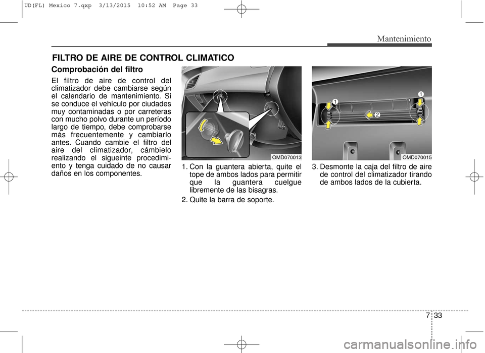 Hyundai Elantra 2016  Manual del propietario (in Spanish) 733
Mantenimiento
FILTRO DE AIRE DE CONTROL CLIMATICO
Comprobación del filtro
El filtro de aire de control del
climatizador debe cambiarse según
el calendario de mantenimiento. Si
se conduce el veh
