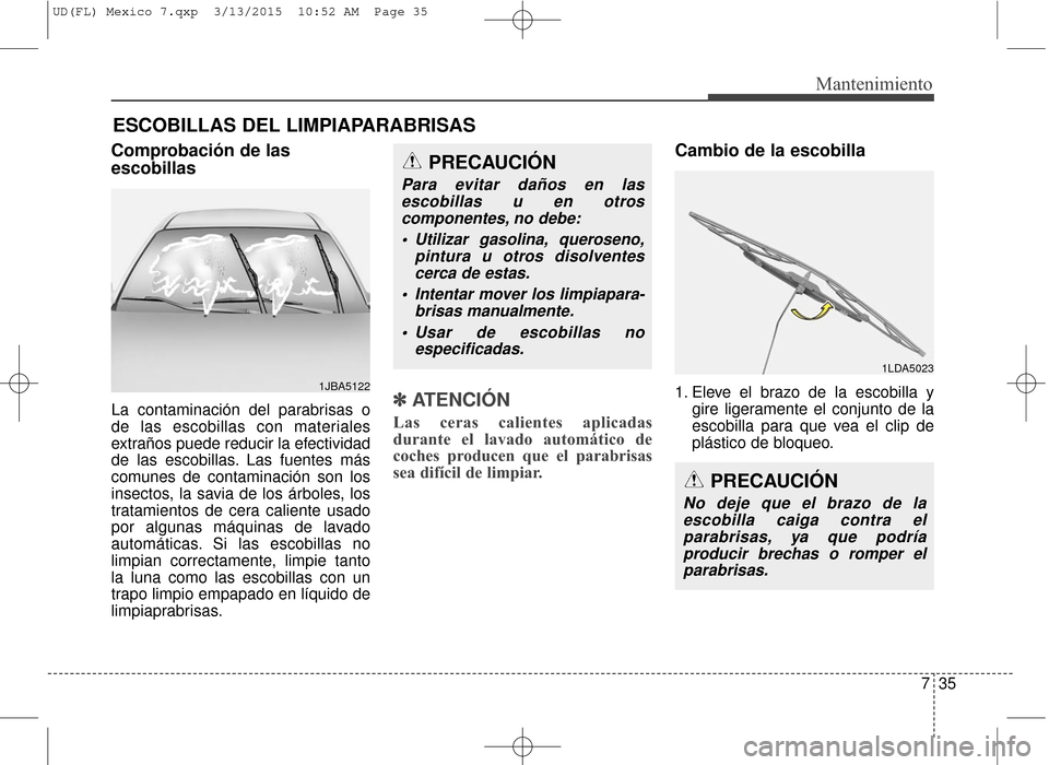 Hyundai Elantra 2016  Manual del propietario (in Spanish) 735
Mantenimiento
ESCOBILLAS DEL LIMPIAPARABRISAS
Comprobación de las
escobillas
La contaminación del parabrisas o
de las escobillas con materiales
extraños puede reducir la efectividad
de las esco