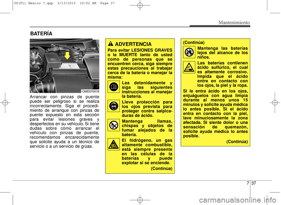 Hyundai Elantra 2016  Manual del propietario (in Spanish) 737
Mantenimiento
BATERÍA
Arrancar con pinzas de puente
puede ser peligroso si se realiza
incorrectamente. Siga el procedi-
miento de arranque con pinzas de
puente expuesto en esta sección
para evit