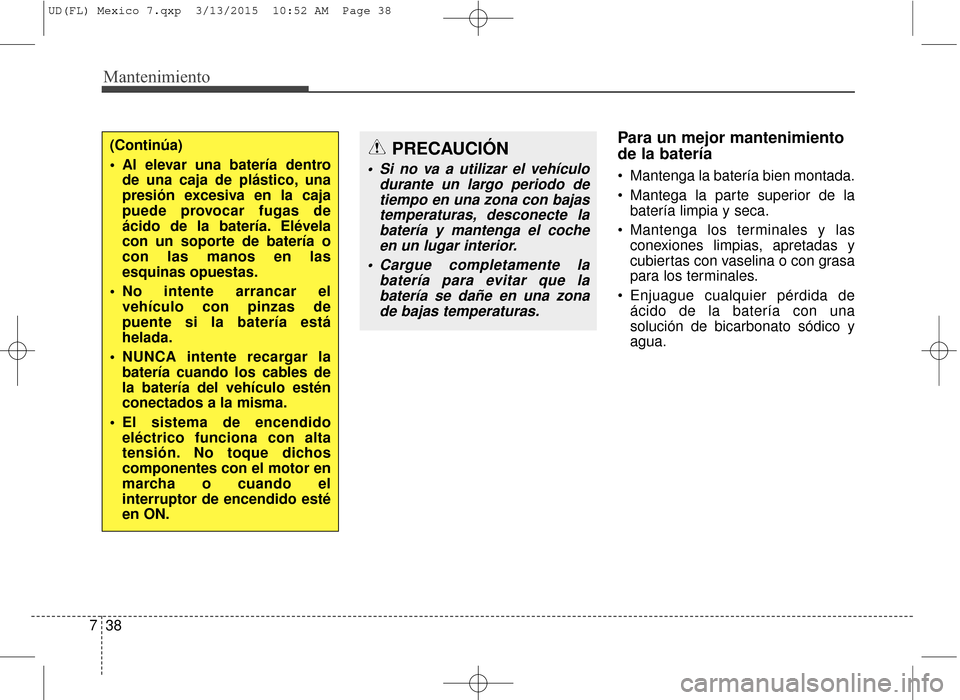 Hyundai Elantra 2016  Manual del propietario (in Spanish) Mantenimiento
38
7
Para un mejor mantenimiento
de la batería  
 Mantenga la batería bien montada.
 Mantega la parte superior de la
batería limpia y seca.
 Mantenga los terminales y las conexiones l