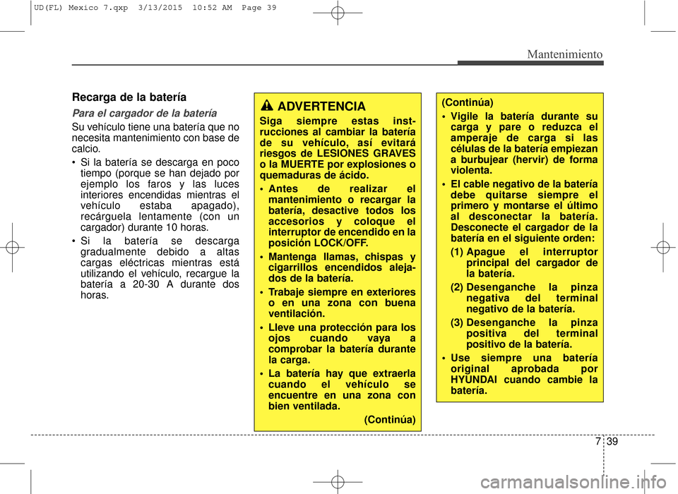 Hyundai Elantra 2016  Manual del propietario (in Spanish) 739
Mantenimiento
Recarga de la batería
Para el cargador de la batería  
Su vehículo tiene una batería que no
necesita mantenimiento con base de
calcio.
 Si la batería se descarga en pocotiempo (