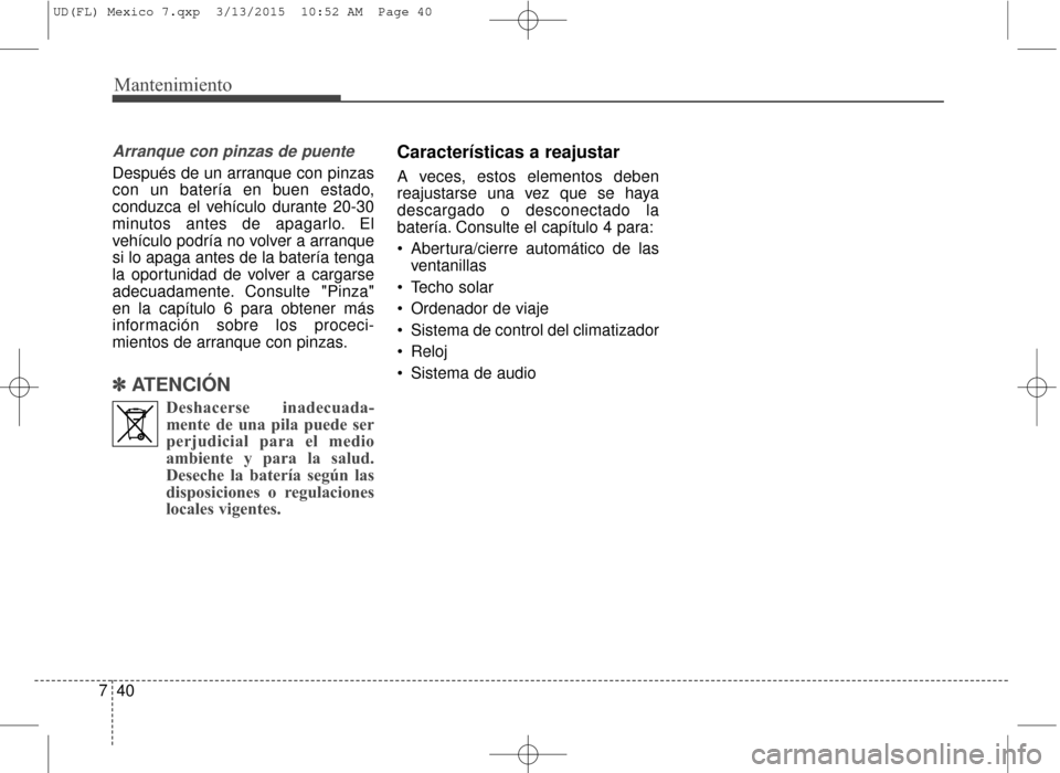 Hyundai Elantra 2016  Manual del propietario (in Spanish) Mantenimiento
40
7
Arranque con pinzas de puente
Después de un arranque con pinzas
con un batería en buen estado,
conduzca el vehículo durante 20-30
minutos antes de apagarlo. El
vehículo podría 
