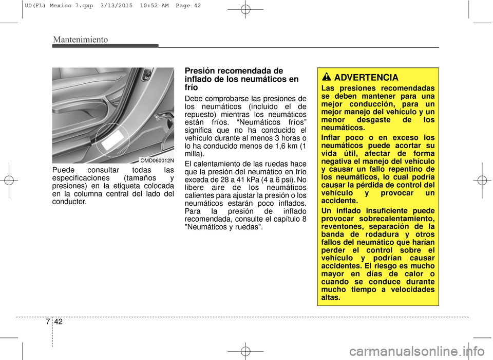 Hyundai Elantra 2016  Manual del propietario (in Spanish) Mantenimiento
42
7
Puede consultar todas las
especificaciones (tamaños y
presiones) en la etiqueta colocada
en la columna central del lado del
conductor.
Presión recomendada de
inflado de los neumá