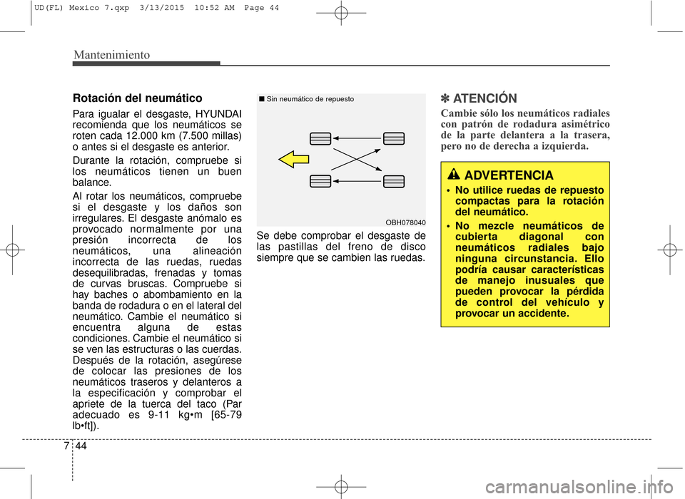 Hyundai Elantra 2016  Manual del propietario (in Spanish) Mantenimiento
44
7
Rotación del neumático  
Para igualar el desgaste, HYUNDAI
recomienda que los neumáticos se
roten cada 12.000 km (7.500 millas)
o antes si el desgaste es anterior.
Durante la rot
