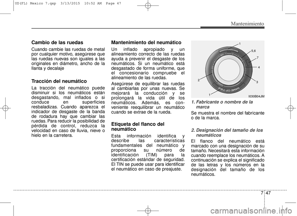 Hyundai Elantra 2016  Manual del propietario (in Spanish) 747
Mantenimiento
Cambio de las ruedas
Cuando cambie las ruedas de metal
por cualquier motivo, asegúrese que
las ruedas nuevas son iguales a las
originales en diámetro, ancho de la
llanta y decalaje