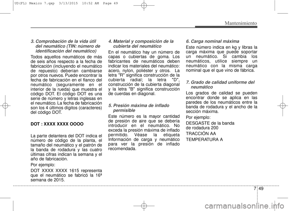 Hyundai Elantra 2016  Manual del propietario (in Spanish) 749
Mantenimiento
3. Comprobación de la vida útildel neumático (TIN: número deidentificación del neumático)
Todos aquellos neumáticos de más
de seis años respecto a la fecha de
fabricación (