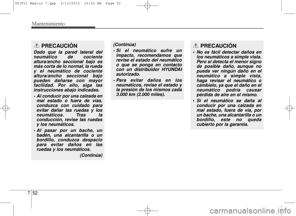 Hyundai Elantra 2016  Manual del propietario (in Spanish) Mantenimiento
52
7
PRECAUCIÓN
 No es fácil detectar daños en
los neumáticos a simple vista.Pero si detecta el menor signode posible daño, aunque nopueda ver ningún daño en elneumático a simple