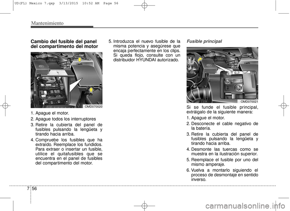 Hyundai Elantra 2016  Manual del propietario (in Spanish) Mantenimiento
56
7
Cambio del fusible del panel
del compartimento del motor  
1. Apague el motor.
2. Apague todos los interruptores
3. Retire la cubierta del panel de
fusibles pulsando la lengüeta y
