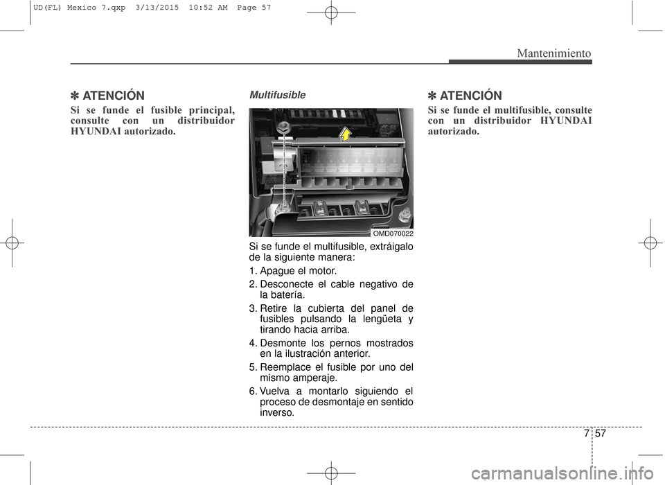 Hyundai Elantra 2016  Manual del propietario (in Spanish) 757
Mantenimiento
✽
✽ATENCIÓN
Si se funde el fusible principal,
consulte con un distribuidor
HYUNDAI autorizado.
Multifusible
Si se funde el multifusible, extráigalo
de la siguiente manera:
1. A