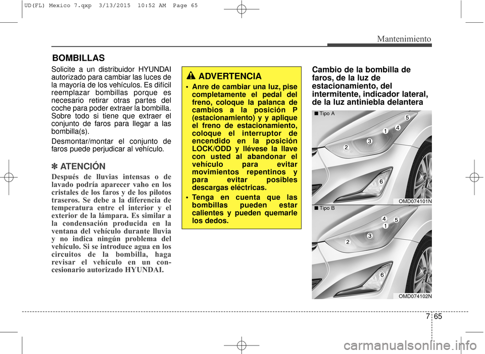 Hyundai Elantra 2016 Manual del propietario (in Spanish) 765
Mantenimiento
BOMBILLAS
Solicite a un distribuidor HYUNDAI
autorizado para cambiar las luces de
la mayoría de los vehículos. Es difícil
reemplazar bombillas porque es
necesario retirar otras pa Hyundai Elantra 2016 Manual del propietario (in Spanish) 765
Mantenimiento
BOMBILLAS
Solicite a un distribuidor HYUNDAI
autorizado para cambiar las luces de
la mayoría de los vehículos. Es difícil
reemplazar bombillas porque es
necesario retirar otras pa