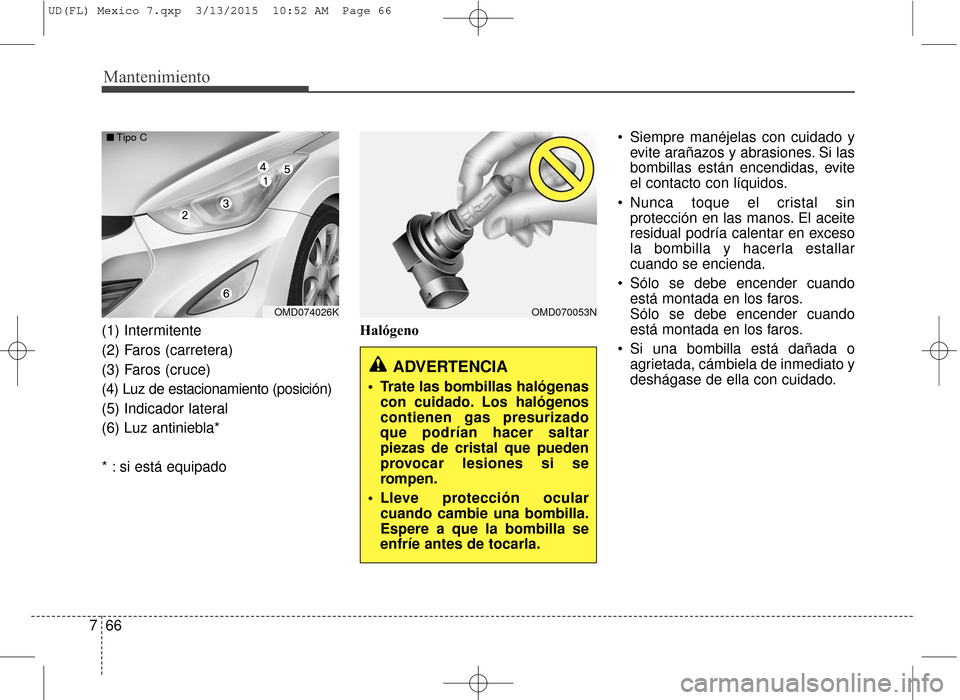 Hyundai Elantra 2016 Manual del propietario (in Spanish) Mantenimiento
66
7
(1) Intermitente
(2) Faros (carretera)
(3) Faros (cruce)
(4) Luz de estacionamiento (posición)
(5) Indicador lateral
(6) Luz antiniebla*
* : si está equipado Halógeno Siempre man Hyundai Elantra 2016 Manual del propietario (in Spanish) Mantenimiento
66
7
(1) Intermitente
(2) Faros (carretera)
(3) Faros (cruce)
(4) Luz de estacionamiento (posición)
(5) Indicador lateral
(6) Luz antiniebla*
* : si está equipado Halógeno Siempre man
