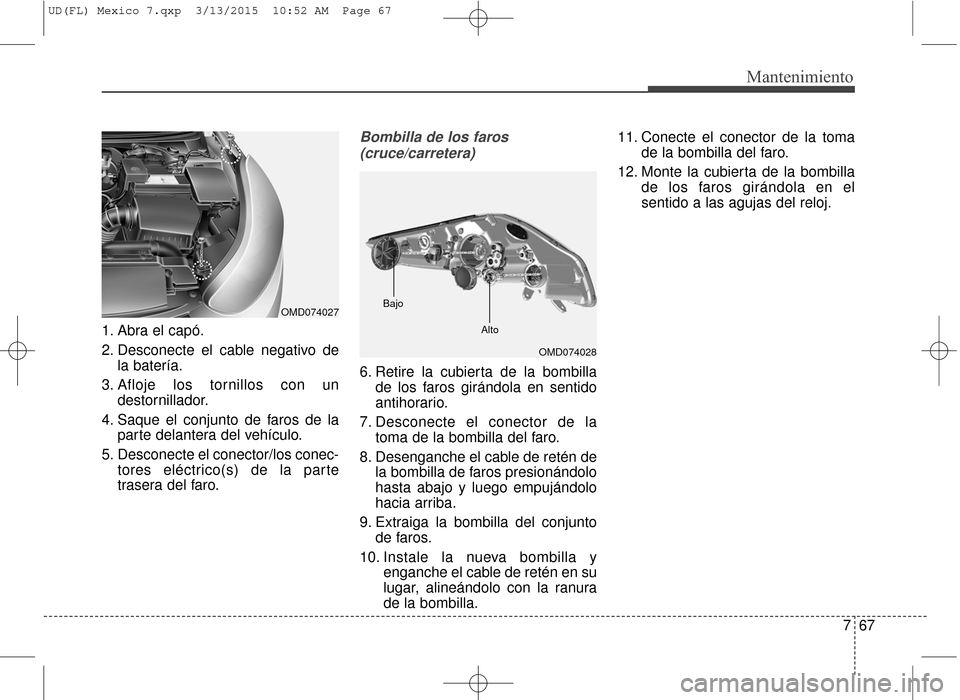 Hyundai Elantra 2016 Manual del propietario (in Spanish) 767
Mantenimiento
1. Abra el capó.
2. Desconecte el cable negativo dela batería.
3. Afloje los tornillos con un destornillador.
4. Saque el conjunto de faros de la parte delantera del vehículo.
5. Hyundai Elantra 2016 Manual del propietario (in Spanish) 767
Mantenimiento
1. Abra el capó.
2. Desconecte el cable negativo dela batería.
3. Afloje los tornillos con un destornillador.
4. Saque el conjunto de faros de la parte delantera del vehículo.
5.