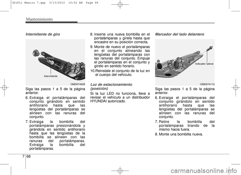 Hyundai Elantra 2016 Manual del propietario (in Spanish) Mantenimiento
68
7
Intermitente de giro
Siga las pasos 1 a 5 de la página
anterior.
6. Extraiga el portalámparas del
conjunto girándolo en sentido
antihorario hasta que las
lengüetas del portalám Hyundai Elantra 2016 Manual del propietario (in Spanish) Mantenimiento
68
7
Intermitente de giro
Siga las pasos 1 a 5 de la página
anterior.
6. Extraiga el portalámparas del
conjunto girándolo en sentido
antihorario hasta que las
lengüetas del portalám