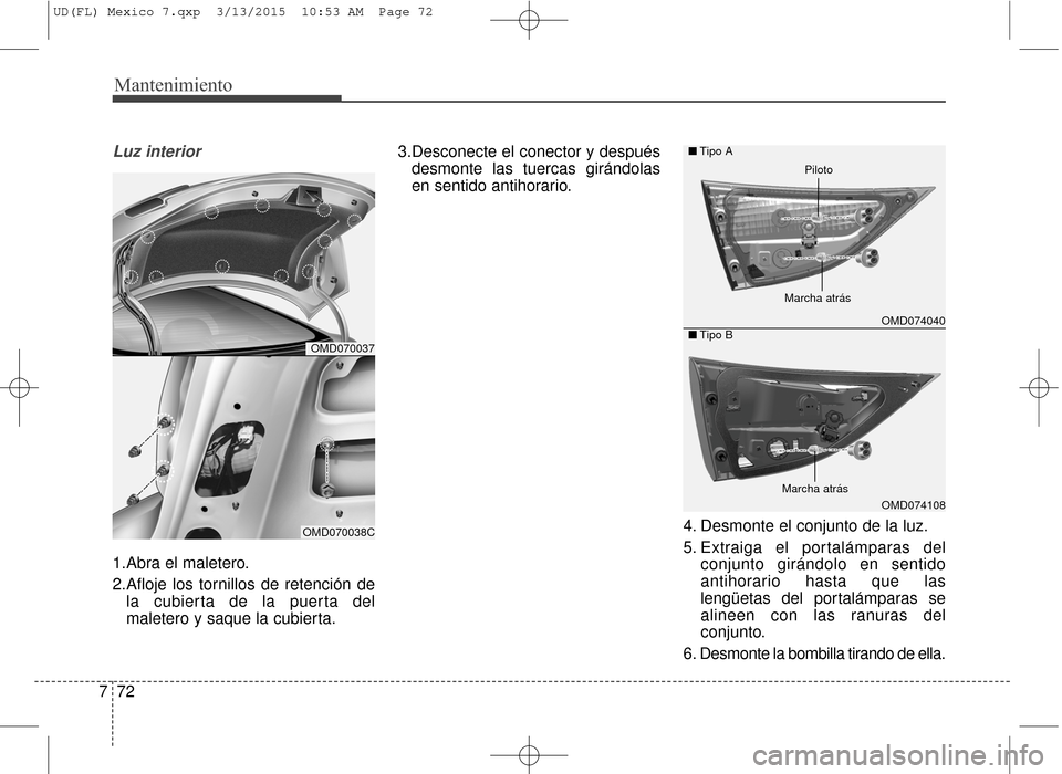Hyundai Elantra 2016 Manual del propietario (in Spanish) Mantenimiento
72
7
Luz interior
1.Abra el maletero.
2.Afloje los tornillos de retención de
la cubierta de la puerta del
maletero y saque la cubierta. 3.Desconecte el conector y después
desmonte las Hyundai Elantra 2016 Manual del propietario (in Spanish) Mantenimiento
72
7
Luz interior
1.Abra el maletero.
2.Afloje los tornillos de retención de
la cubierta de la puerta del
maletero y saque la cubierta. 3.Desconecte el conector y después
desmonte las