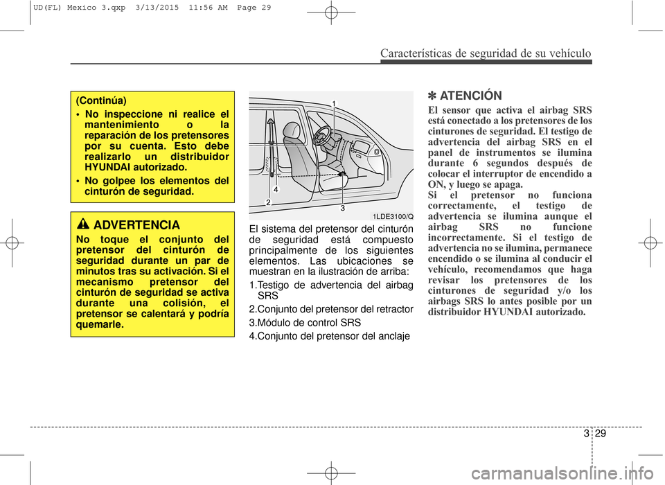 Hyundai Elantra 2016  Manual del propietario (in Spanish) Características de seguridad de su vehículo
329
El sistema del pretensor del cinturón
de seguridad está compuesto
principalmente de los siguientes
elementos. Las ubicaciones se
muestran en la ilus