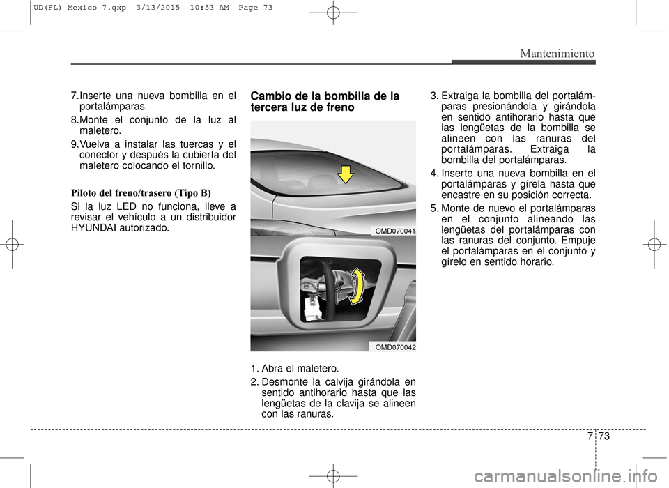 Hyundai Elantra 2016  Manual del propietario (in Spanish) 773
Mantenimiento
7.Inserte una nueva bombilla en elportalámparas.
8.Monte el conjunto de la luz al maletero.
9.Vuelva a instalar las tuercas y el conector y después la cubierta del
maletero colocan