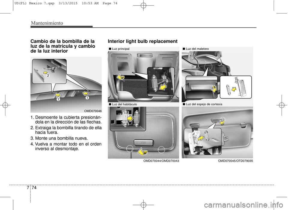 Hyundai Elantra 2016  Manual del propietario (in Spanish) Mantenimiento
74
7
Cambio de la bombilla de la
luz de la matrícula y cambio
de la luz interior
1. Desmoente la cubierta presionán-
dola en la dirección de las flechas.
2. Extraiga la bombilla tiran