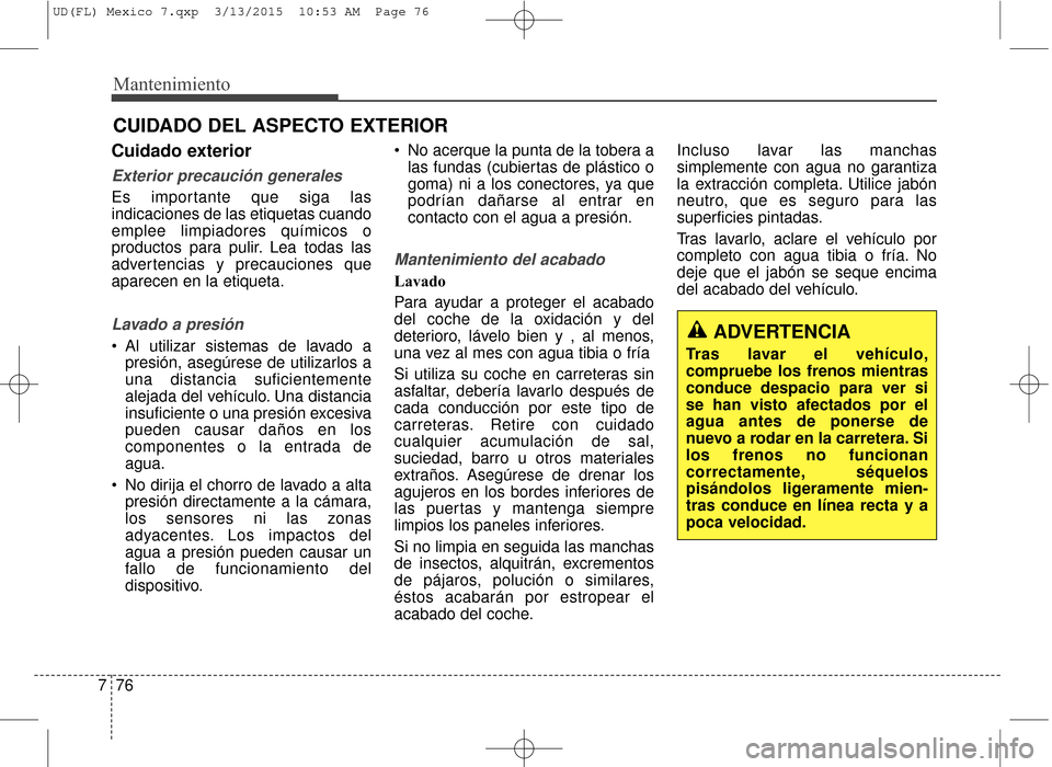 Hyundai Elantra 2016  Manual del propietario (in Spanish) Mantenimiento
76
7
CUIDADO DEL ASPECTO EXTERIOR
Cuidado exterior
Exterior precaución generales
Es importante que siga las
indicaciones de las etiquetas cuando
emplee limpiadores químicos o
productos