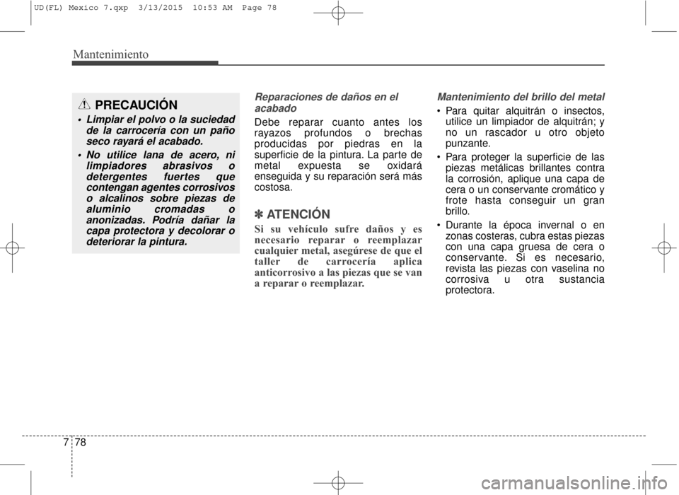 Hyundai Elantra 2016  Manual del propietario (in Spanish) Mantenimiento
78
7
Reparaciones de daños en el
acabado
Debe reparar cuanto antes los
rayazos profundos o brechas
producidas por piedras en la
superficie de la pintura. La parte de
metal expuesta se o