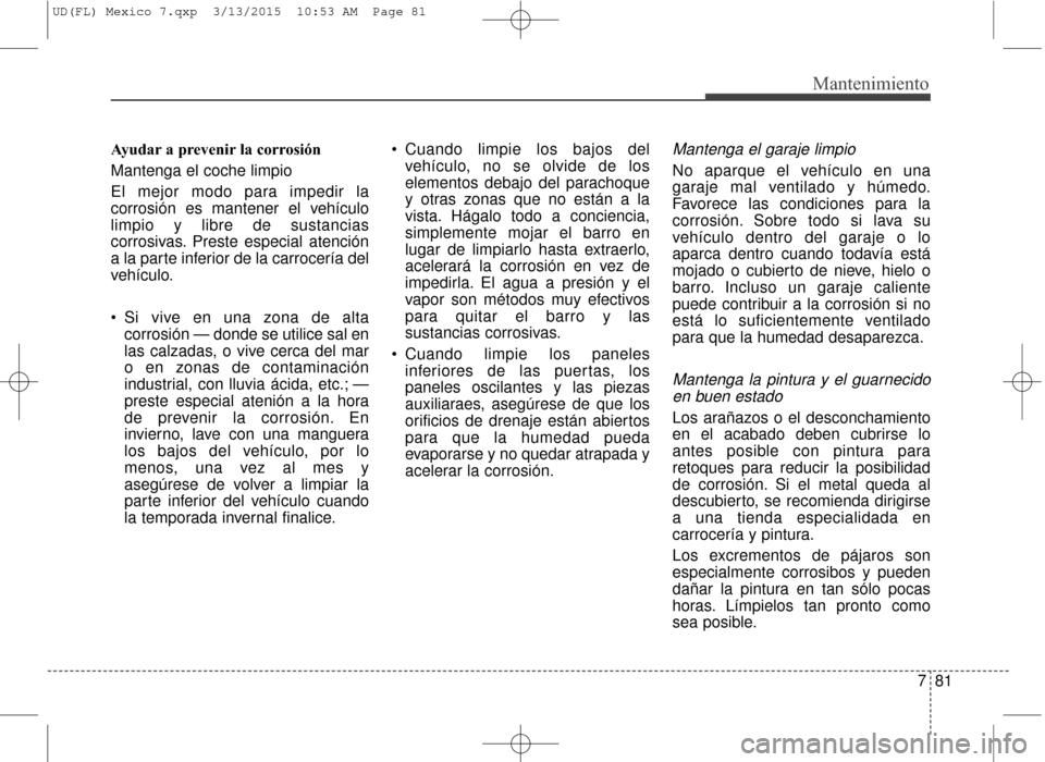 Hyundai Elantra 2016  Manual del propietario (in Spanish) 781
Mantenimiento
Ayudar a prevenir la corrosión
Mantenga el coche limpio
El mejor modo para impedir la
corrosión es mantener el vehículo
limpio y libre de sustancias
corrosivas. Preste especial at